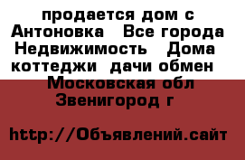 продается дом с Антоновка - Все города Недвижимость » Дома, коттеджи, дачи обмен   . Московская обл.,Звенигород г.